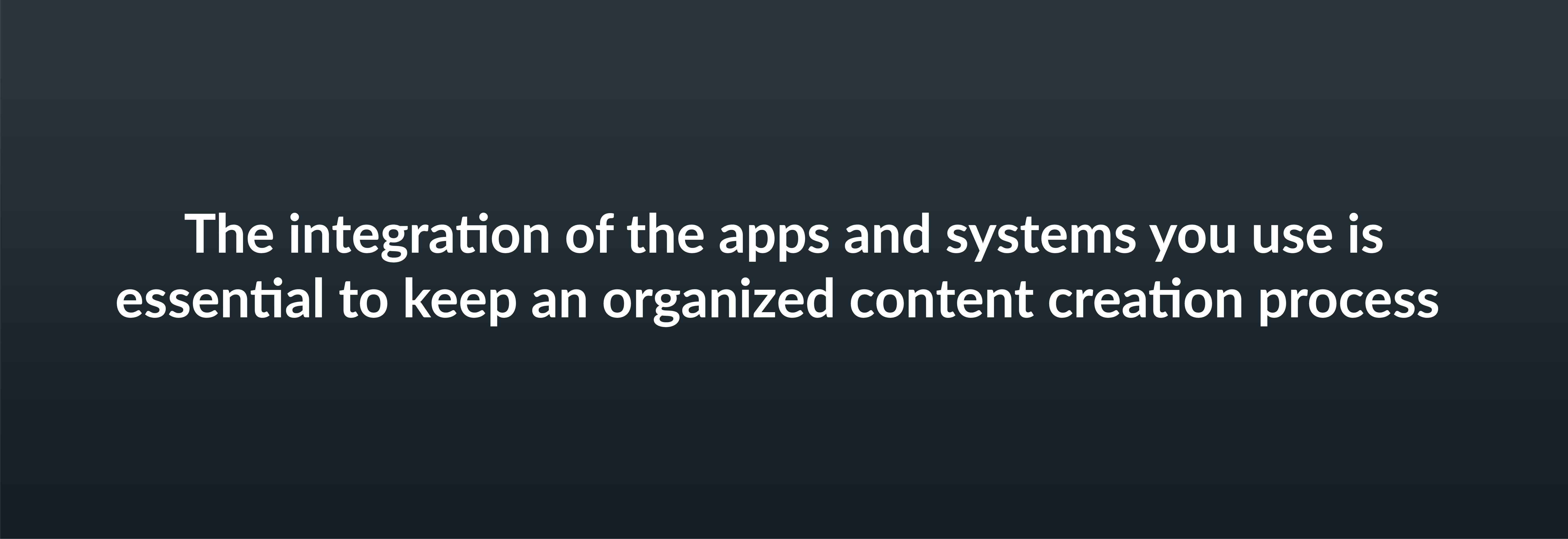 The integration of the apps and systems you use is essential to keep an organized content creation process