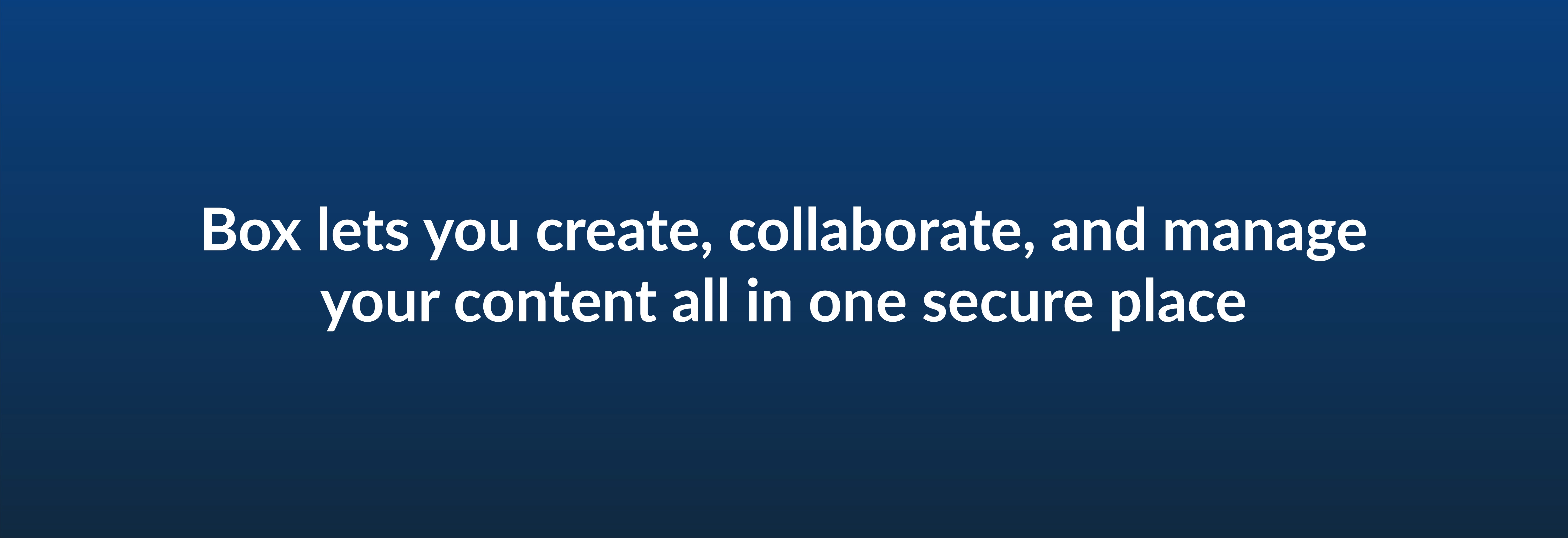 Box lets you create, collaborate, and manage your content all in one secure place